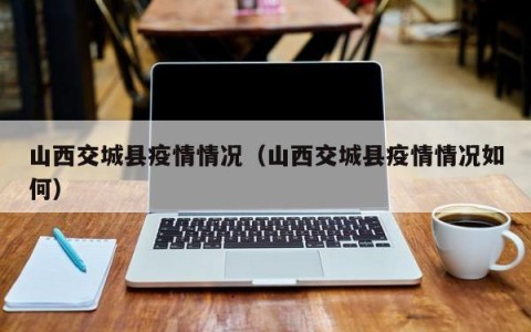 山西交城县疫情情况（山西交城县疫情情况如何）